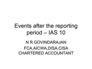Events after the reporting period – IAS 10 N R GOVINDARAJAN FCA,AICWA,DISA,CISA CHARTERED ACCOUNTANT 