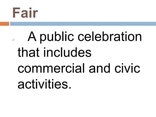 Fair
 A public celebration
that includes
commercial and civic
activities.
 