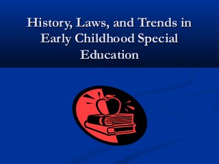 History, Laws, and Trends in
Early Childhood Special
Education

 