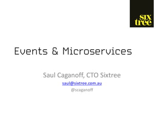 Events & Microservices
Saul	
  Caganoff,	
  CTO	
  Sixtree
saul@sixtree.com.au
@scaganoff
 
