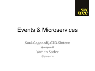 Events & Microservices
Saul Caganoff, CTO Sixtree
@scaganoff
Yamen Sader
@yaamehn
 