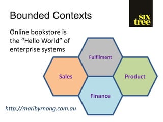Bounded Contexts
Finance
Sales
Fulfilment
Product
Online bookstore is
the “Hello World” of
enterprise systems
http://maribyrnong.com.au
 