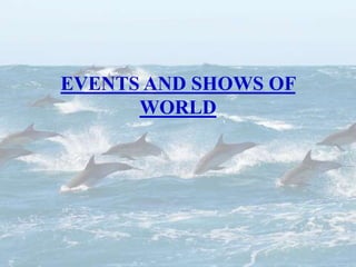 EVENTS AND SHOWS OF
WORLD
 