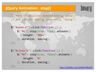 jQuery Animation: .stop()
  // here is solution demonstrating .stop()
  // and certain easing (currently "swing")

  $("#open-b").click(function () {
      $("#b").stop(true, true).animate({
          height: "80px"
      }, duration, easing);
  });

  $("#close-b").click(function () {
      $("#b").stop(true, false).animate({
          height: "0"
      }, duration, easing);
  });                            http://jsfiddle.net/jsfiddlr/48uEK/
 