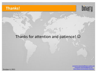 Thanks!




                  Thanks for attention and patience! 




                                                 constantin.titarenko@binary-studio.com
                                                     constantin.titarenko@gmail.com
October 4, 2011                                    http://about.me/constantin.titarenko
 