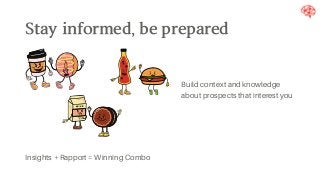 Stayinformed,beprepared
Insights + Rapport = Winning Combo
Build context and knowledge
about prospects that interest you