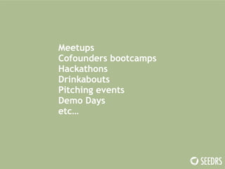 Meetups 
Cofounders bootcamps 
Hackathons 
Drinkabouts 
Pitching events 
Demo Days 
etc… 
 
