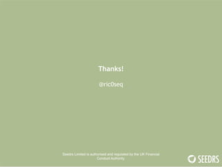 Thanks! 
! 
@ric0seq 
! 
! 
! 
! 
! 
! 
! 
! 
Seedrs Limited is authorised and regulated by the UK Financial 
Conduct Authority. 
! 
