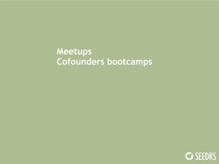 Meetups 
Cofounders bootcamps 
 