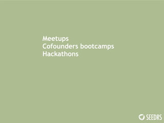 Meetups 
Cofounders bootcamps 
Hackathons 
 
