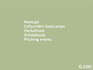 Meetups 
Cofounders bootcamps 
Hackathons 
Drinkabouts 
Pitching events 
 