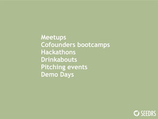 Meetups 
Cofounders bootcamps 
Hackathons 
Drinkabouts 
Pitching events 
Demo Days 
 