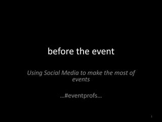 before the event Using Social Media to make the most of events …#eventprofs… 1 