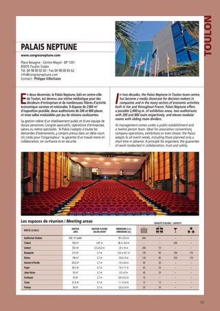 TOULON

PALAIS NEPTUNE
www.congresneptune.com

Place Besagne - Centre Mayol - BP 1201
83070 Toulon Cedex
Tél. 04 98 00 83 83 - Fax 04 98 00 83 62
info@congresneptune.com
Contact : Philippe Villechaize

E

n deux décennies, le Palais Neptune, bâti en centre-ville
de Toulon, est devenu une vitrine médiatique pour des
décideurs d’entreprises et de nombreuses ﬁlières d’activité
économique varoises et nationales. Il dispose de 2 000 m2
d’exposition possible, deux auditoriums de 200 et 800 places
et onze salles modulables par jeu de cloisons coulissantes.
Sa gestion relève d’un établissement public et d’une équipe de
douze personnes. Congrès associatifs, opérations d’entreprises,
salons ou même spectacles : le Palais s’adapte à toutes les
demandes d’événements, y compris prévus dans un délai court.
Un credo pour l’organisateur : la garantie d’un travail mené en
collaboration, en conﬁance et en sécurité.

I

n two decades, the Palais Neptune in Toulon town centre,
has become a media showcase for decision-makers in
companies and in the many sectors of economic activities
both in Var and throughout France. Palais Neptune offers
a possible 2,000 sq.m. of exhibition areas, two auditoriums
with 200 and 800 seats respectively, and eleven modular
rooms with sliding room dividers.
Its management comes under a public establishment and
a twelve person team. Ideal for association conventions,
company operations, exhibitions or even shows: the Palais
adapts to all event needs, including those planned only a
short time in advance. A principle for organisers: the guarantee
of work conducted in collaboration, trust and safety.

Les espaces de réunion / Meeting areas
NOM DE LA SALLE

Auditorium Vauban

CAPACITÉ D’ACCUEIL / CAPACITY

SURFACE
AREA

HAUTEUR PLAFOND
CEILING HEIGHT

DIMENSIONS (l x L)
DIMENSIONS (lxL)

658 m² (salle)

–

28 x 23,5 m

800

–

–

–
–

Trident

358 m²

3,97 m

36,5 x 9,8 m

–

–

500

Colbert

352 m²

4,5 à 6,5 m

22 x 16 m

280

72

–

–

Bonaparte

215 m²

3,7 m

15,5 x 18,1 m

120

60

250

170

Raimu

196 m²

3,7 m

24,6 x 8 m

140

60

250

170

Dumont d’Urville

63,8 m²

3,7 m

7,6 x 8,8 m

40

20

–

–

Puget

58,5 m²

3,7 m

7,6 x 7,7 m

45

24

–

–

Jules Verne

50 m²

3,7 m

8,3 x 6 m

40

24

–

–

Cordouan

43 m²

3,7 m

6,8 x 6,3 m

16

–

–

–

Tesse

31,4 m²

3,7 m

7,1 x 4,4 m

15

12

–

–

Peiresc

30 m²

3,7 m

5,6 x 5,4 m

20

16

–

–

107

 