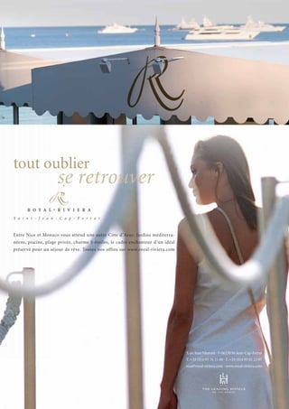 tout oublier

se retrouver

Entre Nice et Monaco vous attend une autre Côte d’Azur. Jardins méditerranéens, piscine, plage privée, charme 5 étoiles, le cadre enchanteur d’un idéal
préservé pour un séjour de rêve. Toutes nos offres sur www.royal-riviera.com

3, av. Jean Monnet · F-06230 St-Jean-Cap-Ferrat
T. +33 (0)4 93 76 31 00 · F. +33 (0)4 93 01 23 07
resa@royal-riviera.com · www.royal-riviera.com

 