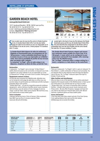 BUSINESS CATERING

GARDEN BEACH HOTEL

★★★★

www.garden-beach-hotel.com

15/17, boulevard Baudoin - BP 89 - 06162 Juan-Les-Pins
Tél. 04 92 93 57 57 - Fax 04 92 93 57 56
e.mail : meetings.gardenbeach@partouche.com
Contact : Département “Meetings  Events”
Tél. 04 92 93 57 63 - Fax 04 92 93 57 71
230

6

MAXI

S

itué en plein cœur de Juan-les-Pins entre la Pinède Gould et
la mer, le Garden Beach Hôtel offre l’une des plus belles
plages de sable fin de la Riviera et une vue imprenable sur le
Cap d’Antibes et les îles de Lérins. L’hôtel propose 175 chambres
dont 17 suites.
Le Garden Beach Hôtel dispose de salles de conférences
élégantes et fonctionnelles pour vos évènements de 10 à
180 personnes : 5 salons modulables bénéficiant tous de
la lumière du jour et d’une vue imprenable sur la Méditerranée. Vous aurez la possibilité de profiter de leur terrasse
pour vos pauses cafés, cocktails…
Le restaurant “La Plage“, offre un cadre unique à vos
déjeuners, réceptions ou dîners de Gala, au bord de l’eau.
Restauration
2 restaurants : “La Frégate“ avec sa terrasse “le New Orléans“ :
subtile alliance de saveurs et de convivialité, le restaurant vous invite
à apprécier une cuisine raffinée et une vue imprenable sur la mer.
Le restaurant de “la Plage“ est ouvert d’avril à octobre. Parking privé.
Équipements annexes et divers
Au bord des eaux turquoise de la Méditerranée, détendez-vous
sur les transats de notre plage de sable blanc ou offrez-vous une
journée ludique et sportive grâce aux nombreuses activités nautiques
proposées depuis notre ponton.
“Garden Beach Spa“ : cet oasis de tranquilité propose de nombreux
équipements : piscine intérieure chauffée, jacuzzi, sauna, hammam,
salle de fitness, cours de remise en forme, massages et soins du
visage. À côté de l’hôtel, l’Eden Casino propose 180 machines à sous,
jeux traditionnels et texas holdem poker.
Accès et situation
L’aéroport de Nice est situé à 15 km et Cannes à 10 km seulement.
Gare SNCF Juan-Les-Pins à 5 minutes à pied de l’hôtel.
Autoroute A8 sortie 44 Antibes.

175

-

2

L

ocated right in the heart of Juan-les-Pins between the Pinede
Gould pine grove and the sea, the Garden Beach Hotel offers
the most beautiful fine sandy beach on the Riviera with an
outstanding view over the Cap d’Antibes and the Lerins Islands.
The hotel has 175 rooms including 17 suites.

JUAN-LES-PINS

HOTELLERIE D’AFFAIRES

The Garden Beach Hotel features elegant and convenient conference rooms suitable for events from 10 to
180 people: 5 rooms which can be configured to your
requirement and benefit from daylight, offer stunning
views over the Mediterranean.
The “La Plage” restaurant offers a unique setting for a
lunch, a reception or a Gala dinner on the waterfront.
Restaurants
There are 2 restaurants: “La Frégate” with its open-air restaurant “le
New Orléans”, a subtle combination of flavours and conviviality. You
are welcome there to share delicious food and enjoy the fabulous
view of the sea. The “La Plage” restaurant opens from April to
October. Private parking.
Other facilities and miscellaneous
Why not relax on one of the deckchairs on our white sandy beach
lapped by the turquoise waters of the Mediterranean or have a go at
any of the sports or fun activities that we run from our jetty?
“Garden Beach Spa”: this haven of tranquillity offers numerous
facilities: a heated indoor pool, jacuzzi, sauna, hammam and a
fitness centre. We also offer fit sessions, massages and facial skin
care. Next to the hotel you’ll find the Eden Casino with 180 slot
machines, traditional games and Texas holdem poker.
Access and location
15 km from Nice Cote d’Azur airport and only 15 km from Cannes.
5 min walking distance from Juan-Les-Pins train station.
A8 Motorway, exit at Junction 44, Antibes.

CAPACITÉ D’ACCUEIL / CAPACITY
NOM DES SALLES
ROOM NAMES

Jazz (1 + 2)
Antibes (1)
Juan (2)
Le Cap
Lérins
La Pinède

DIMENSIONS (l x L)
DIMENSIONS (W x L)

SURFACE
AREA (m2)

HAUTEUR PLAFOND
CEILING HEIGHT (cm)

10,5 x 20
10,5 x 12
10,5 x 8
5 x 10
nc
6 x 7,5

210
126
84
50
30
44

265
265
265
250
250
250

130
60
45
30
15
30

180
100
70
40
20
40

30
30
25
14
25

160
85
65
-

230
140
95
65
35
50

129

 