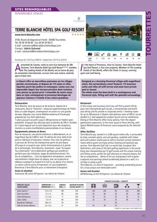 TOURRETTES

SITES REMARQUABLES
REMARKABLE VENUES

TERRE BLANCHE HÔTEL SPA GOLF RESORT

★★★★★

www.terre-blanche.com

3100, Route de Bagnols-en-Forêt - 83440 Tourrettes
Tél. 04 94 39 90 00 - Fax 04 94 39 90 01
e.mail : commercial@terreblanchehotelspa.com
Contact : Valérie Duhamel
e.mail : vduhamel@terreblanchehotelspa.com
280

Fermeture du 1/12/13 au 27/02/14 - Closed from 12/1/13 to 2/27/14

7

MAXI

A

proximité de Cannes, niché au sein d’un domaine de 300
hectares, Terre Blanche Hôtel Spa Golf Resort*****, membre
de The Leading Hotels of the World, est un havre de paix,
de renommée internationale, où luxe rime avec nature, sérénité,
sport et bien être.

115

4

I

n the heart of Provence, close to Cannes, Terre Blanche Hotel
Spa Golf Resort, a five-star property, Member of The Leading
Hotels of the World, offers the finest in luxury, serenity,
sport and well-being.

Le Resort offre un merveilleux panorama sur les villages
perchés environnants, et dispose de 115 suites et villas,
réparties parmi des jardins en restanques, toutes avec vue
imprenable depuis leur terrasse privative dont certaines
avec piscine ou jacuzzi privé. L’ensemble du resort conçu
dans un style contemporain et provençal développe de
spacieux volumes à l’échelle d’une nature grandiose.

Designed as a charming Provencal village with magnificent
views, this extraordinary resort features 115 luxurious
suites and villas all with terrace and some have private
pool or Jacuzzi.
The whole resort has been built in a contemporary and
Provencal style, fitting well with the splendid surroundings.

Restauration
Terre Blanche, terre de saveurs et de senteurs, dispose de 4
restaurants, dont le “Faventia“, restaurant gastronomique de l’hôtel.
Dans un cadre élégant, contemporain et ouvert sur une grande
terrasse, dégustez une cuisine Méditerranéenne et Provençale,
préparée par nos chefs talentueux.
7 salons pouvant accueillir jusqu’à 240 personnes en théâtre (avec
possibilité d’exposer des véhicules dans la plénière de 295 m2 divisible
en 2 salons égaux) sont à votre disposition pour des réceptions,
réunions ou autres manifestations personnalisées et sur-mesure.
Équipements annexes et divers
Pour se ressourcer, une piscine extérieure à débordement, et un
magnifique Spa de 3 200 m2 avec 14 cabines de soins, doté d’une
piscine intérieure d’inspiration romaine. Pour ravir les golfeurs,
2 parcours de 18 trous de championnat parmi les plus beaux
d’Europe et un practice avec centre d’entrainement à la pointe
de la technologie. Terre Blanche, récemment classé “European
Tour Destination“ est la destination golfique par excellence !
parfaite pour des initiations, stages de perfectionnement, Pro
Am et compétitions… L’Art est également omniprésent, comme
naturellement intégré dans cet espace, avec ses sculptures et
tableaux surgissant au hasard d’un hall ou au détour d’un chemin.
La nature comme source d’inspiration, le Luxe simplement…
Bienvenue à Terre Blanche pour un événement d’exception.
Accès et situation
Autoroute A8, sortie 39 Fayence / Les Adrets de l’Esterel.

Restaurant
In this unique and luxurious resort you will find a grand infinity
pool, two international golf courses, a renowned spa and world
class dining and for private or corporate events: 7 meeting rooms
for up to 240 persons in theatre style (plenary room of 295 m2 can be
divided in 2, well adapted for product launch and car exhibitions).
Dining at Terre Blanche offers many options, from the elegant
gastronomic experience, to the more casual al fresco dinning, with
typical Mediterranean  Provencal cuisine prepared by the talented
chefs.
Other facilities
Terre Blanche spa, located in a 3 200 square-meter villa, is surrounded
by trees, aromatic plants, and vast gardens, complete with indoor
pool and outdoor vitality pool as well as fourteen private treatment
rooms where guests can enjoy various relaxing and signature spa
services. Terre Blanche Golf club is a world class, European Tour
Destination, with some of the best golfing experiences in the world.
Enjoy two championship par-72 golf courses and the unique training
and fitting centre, perfect for golf discovery or intensive lessons, Pro
Am or competitions… Works of Art are omnipresent with original
sculptures and paintings almost accidentally placed on a wall, in a
corridor or along a path.
Terre Blanche, is a land of Inspiration… providing outstanding service
for a truly unique and memorable event.
Access and location
A8 Motorway, at Exit 39 Fayence / Les Adrets de l’Esterel.
CAPACITÉ D’ACCUEIL / CAPACITY

NOM DES SALLES
ROOM NAMES

Salon Fayence *
Salon Tourrettes
Salon Montauroux
Salon Callian
Boardroom Clubhouse
Salle de réunion Albatros

DIMENSIONS (l x L)
DIMENSIONS (W x L)

SURFACE
AREA (m2)

HAUTEUR PLAFOND
CEILING HEIGHT (cm)

15,5 x 19
7,5 x 13
7,5 x 9,5
7,5 x 9
96,6 x 9
6,5 x 6,2

295
98
71
68
59
51

530
350
350
350
275
350

140
50
30
24
24

240
80
55
45
30

68
30
20
20
26
24

220
60
50
40
-

280
100
70
65
-

* divisible en 2 salons égaux / can be divided in two

151

 