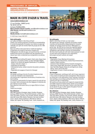 SERVICE PROVIDERS

AGENCE RECEPTIVE
ORGANISATION D’EVENEMENTS
DESTINATION  EVENT MANAGEMENT COMPANY

MADE IN COTE D’AZUR  TRAVEL
www.madeincotedazur.com

37 rue d’Antibes - 06400 Cannes
Tél. 04 93 12 97 05

CANNES

PRESTATAIRES DE SERVICES

Marie Christine Cherrier Couette, marie@madeincotedazur.com
Alain Bronner, alain@madeincotedazur.com
Monika Schmid, monika@madeincotedazur.com
Notre philosophie

Our philosophy

Créatifs, nous sommes producteurs d’incentives et de teambulding.

We organize your meetings, congresses and produce creative
incentives and teambuilding. Always looking for innovative
methods, we manage groups from 20 to 1 000 people in a
perfect way. We offer you our know-how regarding logistics,
organization of meetings and conventions, accommodation
management, gala evenings, incentives and teambuilding.
We know how to satisfy you with tailor-made proposals, to create

méthodes, pour gérer de manière fiable des groupes de 20 à 1 000
personnes.
Nous vous offrons notre savoir-faire en matière de logistique,
d’organisation de congrès et séminaires, de gestion de
l’hébergement, de soirées de gala, ainsi que d’incentives et de team
building. Nous saurons vous satisfaire avec des propositions sur
mesure, pour créer un évènement qui correspondra à vos attentes.
Nos services

Our services

- Organisation de séminaires
accueil…)
- Organization of travel in France and abroad.
Nos atouts
Une équipe multilingue forte de 25 années d’expérience dans
l’univers de l’hôtellerie et de l’événementiel
Une maitrise dans l’organisation de séminaires, d’incentives et de
team building.
La créativité, la particularité et la rigueur, garants du succès de tous
plus originaux aux plus secrets.
Nous exportons notre savoir-faire sur la région PACA et la France
entière.
Laissez-vous envoûter
Nos références

Our Strength

creativity and rigor of organization.
knowledge of the most secret spots. Further to the Côte d’Azur

Our references

Canal +, Brisach, Alliane Healthcare, CPM, Monaco Télécom,

169

 