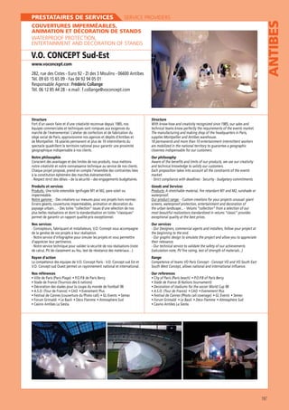 SERVICE PROVIDERS

ANTIBES

PRESTATAIRES DE SERVICES

COUVERTURES IMPERMÉABLES,
ANIMATION ET DÉCORATION DE STANDS
WATERPROOF PROTECTION,
ENTERTAINMENT AND DECORATION OF STANDS

V.O. CONCEPT Sud-Est
www.voconcept.com

Tél. 09 65 15 65 09 - Fax 04 92 94 05 01
Responsable Agence : Frédéric Collange
Tél. 06 12 85 44 28 - e.mail : f.collange@voconcept.com

Structure
Fort d’un savoir faire et d’une créativité reconnue depuis 1985, nos
équipes commerciales et techniques sont rompues aux exigences du
marché de l’événementiel. L’atelier de confection et de fabrication du
siège social de Paris, approvisionne nos agences et dépôts d’Antibes et
de Montpellier. 18 salariés permanent et plus de 10 intermittents du
spectacle quadrillent le territoire national pour garantir une proximité
géographique indispensable à nos clients.

Structure

Notre philosophie
Conscient des avantages et des limites de nos produits, nous mettons
notre créativité et notre connaissance technique au service de nos clients.

Our philosophy
Aware of the benefits and limits of our products, we use our creativity
and technical knowledge to satisfy our customers.
Each proposition takes into account all the constraints of the events
market.

à la constitution éphémère des marchés événementiels.
- Respect strict des délais – de la sécurité – des engagements budgétaires.
Produits et services
Produits : Une toile extensible ignifugée M1 et M2, pare soleil ou
imperméable.
Notre gamme :

technical teams know perfectly the requirements of the events market.
The manufacturing and making shop of the headquarters in Paris,
supplies Montpellier and Antibes warehouse.
are mobilized in the national territory to guarantee a geographic
closeness indispensable for our customers.

Goods and Services
Products: A stretchable material, fire retardant M1 and M2, sunshade or
waterproof.
Our product range:
screens, waterproof protection, entertainment and decoration of

plus belles réalisations et dont la standardisation en toiles “classiques“
permet de garantir un rapport qualité-prix exceptionnel.
Nos services

Our services
the beginning to the end.

d’apprécier leur pertinence.
- Notre service technique pour valider la sécurité de nos réalisations (note

their relevance.
- Our technical service to validate the safety of our achievements

Rayon d’action

Range

Nos références

Our references

187

 