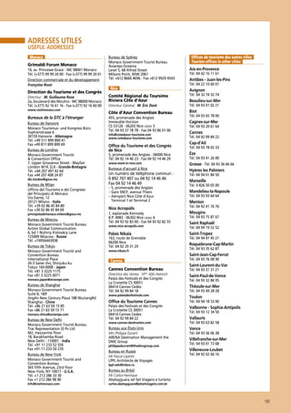 Adresses utiles
Useful addresses
Monaco
Grimaldi Forum Monaco
10, av. Princesse-Grace - MC 98001 Monaco
Tél. (+377) 99 99 20 00 - Fax (+377) 99 99 20 01
Direction commerciale et du développement
Françoise Rossi

Direction du Tourisme et des Congrès
Directeur : M. Guillaume Rose
2a, boulevard des Moulins - MC 98000 Monaco
Tél. (+377) 92 16 61 16 - Fax (+377) 92 16 60 00
www.visitmonaco.com

Bureaux de la DTC à l’étranger
Bureau de Hanovre
Monaco Tourismus- und Kongress Büro
Sophienstrasse 6
30159 Hanovre - Allemagne
Tél. +49 511 899 890 41
Fax +49 811 899 890 69
Bureau de Londres
Monaco Government Tourist
 Convention Office
7, Upper Grosvenor Street - Mayfair
London W1K 2LX - Grande-Bretagne
Tél. +44 207 491 42 64
Fax +44 207 408 24 87
dtc.london@gouv.mc

Bureau de Milan
Ufficio del Tourismo e dei Congressi
del Principato di Monaco
Via Dante, 12
20121 Milano - Italie
Tél. +39 02 86 45 84 80
Fax +39 02 86 45 84 69
principatodimonaco.milano@gouv.mc

Bureau de Moscou
Monaco Government Tourist Bureau
Action Global Communication
6, bd 1 Nizhniy Kislovskiy Lane
125009 Moscow - Russie
Tél. +74956443938
Bureau de Tokyo
Monaco Government Tourist and
Convention Bureau
International Place
26-3 Sanei cho, Shinjuku-ku
Tokyo 160-0008 - Japon
Tél. +81 3 3225 1175
Fax +81 3 3225 0071
monaco.japan@aviareps.com

Bureau de Shanghai
Monaco Government Tourist Bureau
Suite B, 18/F
JingAn New Century Plaza 188 WuJiangRd
Shanghai - Chine
Tél. +86 21 63 59 15 85
Fax +86 21 63 59 15 71
monaco.china@aviareps.com

Bureau de New Delhi
Monaco Government Tourist Bureau
Trac Representation (I) Pv Ltd
M2, mezzanine floor
18, Barakhamba Road
New Delhi - 110001 - India
Tél. +91 11 233 52 550
Fax +91-11-233 50 270
Bureau de New-York
Monaco Government Tourist and
Convention Bureau
565 fifth Avenue, 23rd floor
New-York, NY 10017 - U.S.A.
Tél. +1 212 286 33 30
Fax +1 212 286 98 90
Info@visitmonaco.com

Bureau de Sydney
Monaco Government Tourist Bureau
Aviareps Oceania
Level 5, 68 Alfred Street
Milsons Point, NSW 2061
Tél. +612 8666 4696 - Fax +612 9929 4543

Nice
Comité Régional du Toursime
Riviera Côte d’Azur
Directeur Général : M. Éric Doré

Côte d’Azur Convention Bureau
455, promenade des Anglais
Immeuble Horizon
CS 53126 - 06203 Nice cedex 3
Tél. 04 93 37 78 78 - Fax 04 93 86 01 06
info@cotedazur-tourisme.com
www.cotedazur-tourisme.com

Office du Tourisme et des Congrès
de Nice
5, promenade des Anglais - 06000 Nice
Tél. 04 92 14 46 23 - Fax 04 92 14 46 29
www.meet-in-nice.com

Bureaux d’accueil à Nice

Un numéro de téléphone commun :
0 892 707 407 ou 04 92 14 46 46
Fax 04 92 14 46 49
– 5, promenade des Anglais
– Gare SNCF, avenue Thiers
–  éroport Nice Côte d’Azur
A
Terminal 1 et Terminal 2

Offices de tourisme des autres villes
Tourism offices in other cities
Aix-en-Provence
Tél. 04 42 16 11 61

Antibes - Juan-les-Pins
Tél. 04 22 10 60 01

Avignon

Tél. 04 32 74 32 74

Beaulieu-sur-Mer
Tél. 04 93 01 02 21

Biot

Tél. 04 93 65 78 00

Cagnes-sur-Mer

Tél. 04 93 20 61 64

Cannes

Tél. 04 92 99 84 22

Cap-d’Ail

Tél. 04 93 78 02 33

Èze

Tél. 04 93 41 26 00

Grasse - Tél. 04 93 36 66 66
Hyères les Palmiers
Tél. 04 94 01 84 50

Marseille

Tél. 0 826 50 05 00

Mandelieu-la-Napoule
Tél. 04 93 93 64 64

Menton

Nice Acropolis

Tél. 04 92 41 76 76

1, esplanade Kennedy
B.P. 4083 - 06302 Nice cedex 4
Tél. 04 93 92 83 00 - Fax 04 93 92 82 55

Tél. 04 93 75 87 67

www.nice-acropolis.com

Palais Nikaïa

163, route de Grenoble
06200 Nice
Tél. 04 92 29 31 29
www.nikaia.fr

Cannes
Cannes Convention Bureau
Directrice des Ventes : Mme Aliki Heinrich
Palais des Festivals et des Congrès
La Croisette CS 30051
06414 Cannes Cedex
Tél. 04 92 99 84 18
www.palaisdesfestivals.com

Office du Tourisme Cannes

Palais des Festivals et des Congrès
La Croisette CS 30051
06414 Cannes Cedex
Tél. 04 92 99 84 22

Mougins

Saint Raphaël

Tél. 04 94 19 52 52

Saint-Tropez

Tél. 04 94 97 45 21

Roquebrune-Cap-Martin
Tél. 04 93 35 62 87

Saint-Jean-Cap-Ferrat
Tél. 04 93 76 08 90

Saint-Laurent-du-Var
Tél. 04 93 31 31 21

Saint-Paul-de-Vence
Tél. 04 93 32 86 95

Théoule-sur-Mer
Tél. 04 93 49 28 28

Toulon

Tél. 04 94 18 53 00

Valbonne - Sophia-Antipolis
Tél. 04 93 12 34 50

Vallauris

www.cannes-destination.com

Tél. 04 93 63 82 58

Bureau aux États-Unis
Mrs Philippa Durant
ARENA Destination Management the
DMC Group

Vence

philippadurrant@thedmcgroup.com

Bureau en Russie
Mr Pascal Lepetre
LPPL Architecte de Voyages

Tél. 04 93 56 06 38

Villefranche-sur-Mer
Tél. 04 93 01 73 68

Villeneuve-Loubet
Tél. 04 92 02 66 16

lppl-adv@inbox.ru

Bureau au Brésil
Mr Carlos-Henrique
Abatayguara Jet Set Viagens e turismo
carlos.abatayguara@jetsetviagens.com.br

191

 
