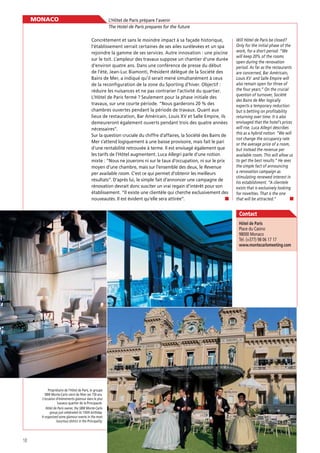MONACO

L’Hôtel de Paris prépare l’avenir
The Hotel de Paris prepares for the future
Concrètement et sans le moindre impact à sa façade historique,
l’établissement verrait certaines de ses ailes surélevées et un spa
rejoindre la gamme de ses services. Autre innovation : une piscine
sur le toit. L’ampleur des travaux suppose un chantier d’une durée
d’environ quatre ans. Dans une conférence de presse du début
de l’été, Jean-Luc Biamonti, Président délégué de la Société des
Bains de Mer, a indiqué qu’il serait mené simultanément à ceux
de la reconﬁguration de la zone du Sporting d’hiver. Objectif :
réduire les nuisances et ne pas contrarier l’activité du quartier.
L’Hôtel de Paris fermé ? Seulement pour la phase initiale des
travaux, sur une courte période. “Nous garderons 20 % des
chambres ouvertes pendant la période de travaux. Quant aux
lieux de restauration, Bar Américain, Louis XV et Salle Empire, ils
demeureront également ouverts pendant trois des quatre années
nécessaires”.
Sur la question cruciale du chiffre d’affaires, la Société des Bains de
Mer s’attend logiquement à une baisse provisoire, mais fait le pari
d’une rentabilité retrouvée à terme. Il est envisagé également que
les tarifs de l’Hôtel augmentent. Luca Allegri parle d’une notion
mixte : “Nous ne jouerons ni sur le taux d’occupation, ni sur le prix
moyen d’une chambre, mais sur l’ensemble des deux, le Revenue
per available room. C’est ce qui permet d’obtenir les meilleurs
résultats”. D’après lui, le simple fait d’annoncer une campagne de
rénovation devrait donc susciter un vrai regain d’intérêt pour son
établissement. “Il existe une clientèle qui cherche exclusivement des
nouveautés. Il est évident qu’elle sera attirée”.

Will Hôtel de Paris be closed?
Only for the initial phase of the
work, for a short period. “We
will keep 20% of the rooms
open during the renovation
period. As far as the restaurants
are concerned, Bar Américain,
Louis XV and Salle Empire will
also remain open for three of
the four years.” On the crucial
question of turnover, Société
des Bains de Mer logically
expects a temporary reduction
but is betting on profitability
returning over time. It is also
envisaged that the hotel’s prices
will rise. Luca Allegri describes
this as a hybrid notion: “We will
not change the occupancy rate
or the average price of a room,
but instead the revenue per
available room. This will allow us
to get the best results.” He sees
the simple fact of announcing
a renovation campaign as
stimulating renewed interest in
his establishment. “A clientele
exists that is exclusively looking
for novelties. That is the one
that will be attracted.”

Contact
Place du Casino
98000 Monaco
Tél. (+377) 98 06 17 17
www.montecarlomeeting.com

Propriétaire de l’Hôtel de Paris, le groupe
SBM Monte-Carlo vient de fêter ses 150 ans.
L’occasion d’événements glamour dans le plus
luxueux quartier de la Principauté.
Hôtel de Paris owner, the SBM Monte-Carlo
group just celebrated its 150th birthday.
It organized some glamour events in the most
luxurious district in the Principality.

18

 
