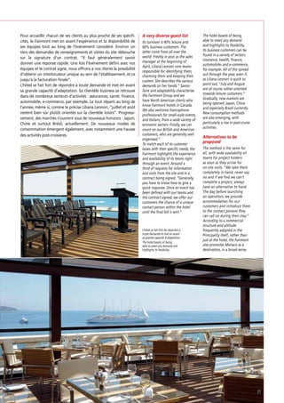 Pour accueillir chacun de ses clients au plus proche de ses spéciﬁcités, le Fairmont met en avant l’expérience et la disponibilité de
ses équipes tout au long de l’événement considéré. Environ un
tiers des demandes de renseignements et visites du site débouche
sur la signature d’un contrat. “Il faut généralement savoir
donner une réponse rapide. Une fois l’événement déﬁni avec nos
équipes et le contrat signé, nous offrons à nos clients la possibilité
d’obtenir un interlocuteur unique au sein de l’établissement, et ce
jusqu’à la facturation ﬁnale”.
L’hôtel se fait fort de répondre à toute demande et met en avant
sa grande capacité d’adaptation. Sa clientèle business se retrouve
dans de nombreux secteurs d’activités : assurances, santé, ﬁnance,
automobile, e-commerce, par exemple. Le tout réparti au long de
l’année, même si, comme le précise Liliana Leonori, “juillet et août
restent bien sûr plutôt orientés sur la clientèle loisirs”. Progressivement, des marchés s’ouvrent sous de nouveaux horizons : Japon,
Chine et surtout Brésil, actuellement. De nouveaux modes de
consommation émergent également, avec notamment une hausse
des activités post-croisières.

A very diverse guest list
Its turnover is 40% leisure and
60% business customers. The
latter come from all over the
world. Freshly in post as the sales
manager at the beginning of
April, Liliana Leonori runs teams
responsible for identifying them,
charming them and keeping their
custom. She describes the various
demands on her hands.” Savoirfaire and adaptability characterise
the Fairmont Group and we
have North American clients who
know Fairmont hotels in Canada.
We also welcome francophone
professionals for small-scale events,
and Italians, from a wide variety of
economic sectors. Finally, we can
count on our British and American
customers, who are generally well
organised.”
To match each of its customer
bases with their specific needs, the
Fairmont highlights the experience
and availability of its teams right
through an event. Around a
third of requests for information
and visits from the site end in a
contract being signed. “Generally,
you have to know how to give a
quick response. Once an event has
been defined with our teams and
the contract signed, we offer our
customers the chance of a unique
contact person within the hotel
until the final bill is sent.”

L’hôtel se fait fort de répondre à
toute demande et met en avant
sa grande capacité d’adaptation.
The hotel boasts of being
able to meet any demand and
highlights its flexibility.

The hotel boasts of being
able to meet any demand
and highlights its flexibility.
Its business customers can be
found in a variety of sectors:
insurance, health, finance,
automobiles and e-commerce,
for example. All of this spread
out through the year, even if,
as Liliana Leonori is quick to
point out, “July and August
are of course rather oriented
towards leisure customers.”
Gradually, new markets are
being opened: Japan, China
and especially Brazil currently.
New consumption methods
are also emerging, with
particularly a rise in post-cruise
activities.

Alternatives to be
proposed
The method is the same for
all, with wide availability of
teams for project holders
as soon as they arrive for
on-site visits. “We take them
completely in hand, never say
no and if we find we can’t
complete a project, always
have an alternative to hand.
The day before launching
an operation, we provide
accommodation for our
customers and introduce them
to the contact persons they
can call on during their stay.”
According to a commercial
structure and attitude
frequently adopted in the
Principality itself, rather than
just at the hotel, the Fairmont
also promotes Monaco as a
destination, in a broad sense.

21

 