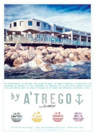 PUB

XX
Un anniversaire, un mariage, une soirée de gala, un repas d’affaire, un séminaire, un
lancement de produit ou tout simplement un déjeuner ou un dîner.Nous sommes là pour
vous satisfaire dans un cadre d’exception où règne une ambiance intimiste & chic.

La Cantine By Atrego - Port de Plaisance Cap D’ail. 06320 Cap D’Ail
+33 (0)493285822 www.byatrego.com

 