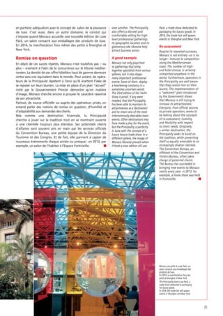 en parfaite adéquation avec le concept de salon de la plaisance
de luxe. C’est aussi, dans un autre domaine, le constat qui
s’impose quand Monaco accueille une nouvelle édition de Luxe
Pack, un salon consacré aux emballages des produits de luxe.
En 2014, la manifestation fera même des petits à Shanghai et
New York.

over another. The Principality
also offers a discreet and
comfortable setting for highlevel professional gatherings.
Its geographic location and its
glamorous side likewise help
attract business actors.

Remise en question

A good example

En dépit de ces succès répétés, Monaco n’est toutefois pas – ou
plus – vraiment à l’abri de la concurrence sur le littoral méditerranéen. La densité de son offre hôtelière haut de gamme demeure
certes sans vrai équivalent dans le monde. Pour autant, les opérateurs de la Principauté répètent à l’envi qu’ils écartent l’idée de
se reposer sur leurs lauriers. La mise en place d’un plan “accueil”
initié par le Gouvernement Princier démontre qu’en matière
d’image, Monaco cherche encore à prouver le caractère raisonné
de son attractivité.
Partout, de source ofﬁcielle ou auprès des opérateurs privés, on
entend parler des notions de remise en question, d’humilité et
d’adaptabilité aux demandes des clients.
Née comme une destination hivernale, la Principauté
cherche à jouer sur la tradition tout en se montrant ouverte
à une clientèle toujours plus étendue. Ses potentiels clients
d’affaires sont souvent pris en main par les services ofﬁciels
du Convention Bureau, une petite équipe de la Direction du
Tourisme et des Congrès. Et de fait, elle parvient à capter de
nouveaux événements chaque année ou presque : en 2013, par
exemple, un salon de l’habitat à l’Espace Fontvieille.

Monaco not only plays host
to gatherings that bring
together specialists from various
spheres, but it also stages
many important professional
events. Some of them display
a heartening constancy in a
sometimes uncertain world.
The 23rd edition of the Yacht
Show is proof, if any were
needed, that the Principality
has been able to maintain its
attractiveness as a destination
and to retain one of the most
internationally desirable classic
events. Other destinations may
have made a play for the event,
but the Principality is perfectly
in tune with the concept of a
luxury leisure trade show. In a
different sphere, the image of
Monaco likewise prevails when
it hosts a new edition of Luxe

Pack, a trade show dedicated to
packaging for luxury goods. In
2014, the trade fair will spawn
events in Shanghai and New York.

Re-assessment
Despite its repeated successes,
Monaco is not entirely –or is no
longer– immune to competition
along the Mediterranean
coast. The number of highend hotel choices is certainly
unmatched anywhere in the
world. Furthermore, operators in
the Principality are well aware
that they cannot rest on their
laurels. The implementation of
a “welcome” plan introduced
by the Government shows
that Monaco is still trying to
increase its attractiveness.
Everyone, from official sources
to private operators, seems to
be talking about the concepts
of re-assessment, humility,
and flexibility with respect
to client needs. Originally
a winter destination, the
Principality seeks to build on
the tradition, while presenting
itself as equally amenable to an
increasingly diverse clientele.
The Convention Bureau, an
offshoot of the Convention and
Visitors Bureau, often takes
charge of potential clients.
The Bureau has succeeded in
bringing new events to Monaco
nearly every year: in 2013, for
example, a home show was held
in Fontvieille.

Monaco accueille le Luxe Pack, un
salon consacré aux emballages des
produits de luxe.
En 2014, la manifestation fera des
petits à Shanghai et New York.
The Principality hosts Luxe Pack, a
trade show dedicated to packaging
for luxury goods.
In 2014, the trade fair will spawn
events in Shanghai and New York.

25

 