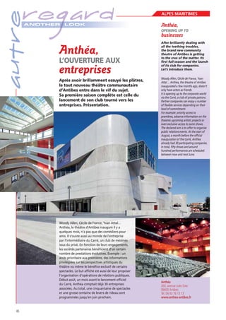 autre

regard
A NOTHER

LOOK

Anthéa,

L’OUVERTURE AUX

entreprises

Après avoir brillamment essuyé les plâtres,
le tout nouveau théâtre communautaire
d’Antibes entre dans le vif du sujet.
Sa première saison complète est celle du
lancement de son club tourné vers les
entreprises. Présentation.

Woody Allen, Cécile de France, Yvan Attal…
Anthéa, le théâtre d’Antibes inauguré il y a
quelques mois, n’a pas que des comédiens pour
amis. Il s’ouvre aussi au monde de l’entreprise
par l’intermédiaire du Carré, un club de mécènes
issus du privé. En fonction de leurs engagements,
les sociétés partenaires bénéﬁcient d’un certain
nombre de prestations évolutives. Exemple : un
accès prioritaire aux premières, des informations
privilégiées sur les perspectives artistiques du
théâtre ou même le bénéﬁce exclusif de certains
spectacles. Le but afﬁché est aussi de leur proposer
l’organisation d’opérations de relations publiques.
Début août, un mois avant le lancement ofﬁciel
du Carré, Anthéa comptait déjà 30 entreprises
associées. Au total, une cinquantaine de spectacles
et une grosse centaine de levers de rideau sont
programmées jusqu’en juin prochain.

46

ALPES MARITIMES

Anthéa,
OPENING UP TO

businesses
After brilliantly dealing with
all the teething troubles,
the brand new community
theatre of Antibes is getting
to the crux of the matter. Its
first full season and the launch
of its club for companies.
Let’s introduce them.
Woody Allen, Cécile de France, Yvan
Attal… Anthéa, the theatre of Antibes
inaugurated a few months ago, doesn’t
only have actors as friends.
It is opening up to the corporate world
via the Carré, a club of private patrons.
Partner companies can enjoy a number
of flexible services depending on their
level of commitment.
For example: priority access to
premières, advance information on the
theatres upcoming artistic projects or
even exclusive access to some shows.
The declared aim is to offer to organise
public relations events. At the start of
August, a month before the official
inauguration of the Carré, Anthéa
already had 30 participating companies.
In total, fifty shows and around
hundred performances are scheduled
between now and next June.

Anthéa
260, avenue Jules Grec
06600 Antibes
Tél. 04 83 76 13 13
www.anthea-antibes.fr

 