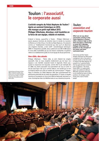 VAR

l’associatif,
le corporate aussi
L’activité congrès du Palais Neptune de Toulon ?
Après un sommet historique en 2012,
elle marque un petit repli début 2013.
Philippe Villechaize, directeur, croit toutefois en
la force de son équipe, réduite et motivée.
D’abord à Cannes, aujourd’hui à Toulon : Philippe Villechaize a
exercé plusieurs fonctions de direction dans le monde du tourisme
d’affaires sur la Côte d’Azur. À la tête du Palais Neptune, il le présente
comme un “établissement fonctionnel qui, bien qu’il ait désormais
une vingtaine d’années, a bien vieilli”. Caractéristiques techniques:
2000 m2 d’exposition possible, deux auditoriums de 200 et 800 places
et onze salles modulables par jeu de cloisons coulissantes. Sa gestion
relève d’un établissement public et d’une équipe de douze personnes.

Une cible, des atouts

Caractéristiques techniques du Palais :
2000 m2 d’exposition possible, deux
auditoriums et onze salles modulables.
The Centre boasts 2000 m2 of usable
exhibit space, two auditoriums and
eleven salons.

56

Philippe Villechaize : “Notre cible, ce sont d’abord les congrès
associatifs. Cela ne nous empêche évidemment pas de louer nos
espaces à une clientèle corporate locale et régionale. Disons que,
quand la conjoncture est mauvaise, comme elle l’a par exemple été
en 2009, nos clients associatifs nous permettent de nous en sortir. Il
est de toute façon clair qu’ici comme ailleurs, une société qui va mal
va d’abord réduire ses coûts en matière de communication”. Pragmatique, le directeur du Palais Neptune cible donc prioritairement les
partenaires potentiels de son bassin de population. À Toulon, la façade
maritime et la présence en force de la Marine Nationale favorisent un
vivier d’entreprises liées à la Méditerranée et aux industries de pointe.

Toulon:
association and
corporate tourism
What can we say about
convention activity at the
Palais Neptune in Toulon?
After a historic high in 2012,
there has been a small drop
in early 2013. Manager
Philippe Villechaize still
believes in the strength of
his leaner and more
motivated team.
First Cannes and then Toulon:
Philippe Villechaize has filled several
management roles in the world of
business tourism on the Côte d’Azur.
In charge of the Palais Neptune, he
presents it as “a practical facility
that has aged well over its twenty
years of existence”. The Centre
boasts 2000 m2 of usable exhibit
space, two auditoriums (200 and
800 seats), and eleven salons that
can be modified by means of sliding
partitions. He manages a public
facility with a team of twelve
people.

 