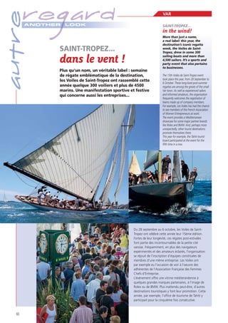 autre

regard
A NOTHER

VAR

LOOK

SAINT-TROPEZ...

in the wind!

SAINT-TROPEZ...

dans le vent !
Plus qu’un nom, un véritable label : semaine
de régate emblématique de la destination,
les Voiles de Saint-Tropez ont rassemblé cette
année quelque 300 voiliers et plus de 4500
marins. Une manifestation sportive et festive
qui concerne aussi les entreprises...

More than just a name,
a real label: this year, the
destination’s iconic regatta
week, the Voiles de SaintTropez, drew in some 300
sailing boats and more than
4,500 sailors. It’s a sports and
party event that also pertains
to businesses.
The 15th Voiles de Saint-Tropez event
took place this year, from 28 September to
6 October. These long-lived post-summer
regattas are among the greats of the small
Var town. As well as experienced sailors
and informed amateurs, the organisation
frequently welcomes the registration of
teams made up of company members.
For example, Les Voiles has had the chance
to see members of the French Association
of Women Entrepreneurs at work.
The event provides a Mediterranean
showcase for some major partner brands
like Rolex and BMW. And, perhaps more
unexpectedly, other tourist destinations
promote themselves there.
This year for example, the Tahiti tourist
board participated at the event for the
fifth time in a row.

Du 28 septembre au 6 octobre, les Voiles de SaintTropez ont célébré cette année leur 15ème édition.
Fortes de leur longévité, ces régates post-estivales
font partie des incontournables de la petite cité
varoise. Fréquemment, en plus des navigateurs
expérimentés et des amateurs éclairés, l’organisation
se réjouit de l’inscription d’équipes constituées de
membres d’une même entreprise. Les Voiles ont
par exemple eu l’occasion de voir à l’oeuvre des
adhérentes de l’Association Française des Femmes
Chefs d’Entreprise.
L’événement offre une vitrine méditeranéenne à
quelques grandes marques partenaires, à l’image de
Rolex ou de BMW. Plus inattendu peut-être, d’autres
destinations touristiques y font leur promotion. Cette
année, par exemple, l’ofﬁce de tourisme de Tahiti y
participait pour la cinquième fois consécutive.

60

 