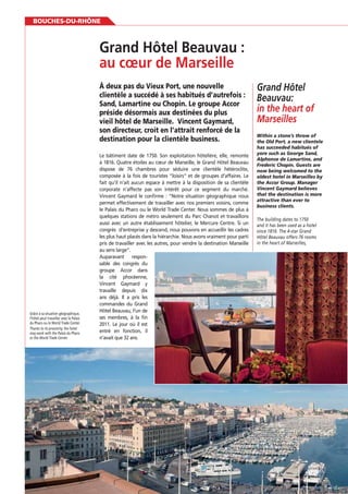 BOUCHES-DU-RHÔNE

À deux pas du Vieux Port, une nouvelle
Sand, Lamartine ou Chopin. Le groupe Accor
préside désormais aux destinées du plus
vieil hôtel de Marseille. Vincent Gaymard,
son directeur, croit en l’attrait renforcé de la
destination pour la clientèle business.

Grâce à sa situation géographique,
l’hôtel peut travailler avec le Palais
du Pharo ou le World Trade Center.
Thanks to its proximity, the hotel
may work with the Palais du Pharo
or the World Trade Center.

64

Le bâtiment date de 1750. Son exploitation hôtelière, elle, remonte
à 1816. Quatre étoiles au cœur de Marseille, le Grand Hôtel Beauvau
dispose de 76 chambres pour séduire une clientèle hétéroclite,
composée à la fois de touristes “loisirs” et de groupes d’affaires. Le
fait qu’il n’ait aucun espace à mettre à la disposition de sa clientèle
corporate n’affecte pas son intérêt pour ce segment du marché.
Vincent Gaymard le conﬁrme : “Notre situation géographique nous
permet effectivement de travailler avec nos premiers voisins, comme
le Palais du Pharo ou le World Trade Center. Nous sommes de plus à
quelques stations de métro seulement du Parc Chanot et travaillons
aussi avec un autre établissement hôtelier, le Mercure Centre. Si un
congrès d’entreprise y descend, nous pouvons en accueillir les cadres
les plus haut placés dans la hiérarchie. Nous avons vraiment pour parti
pris de travailler avec les autres, pour vendre la destination Marseille
au sens large”.
Auparavant responsable des congrès du
groupe Accor dans
la cité phocéenne,
Vincent Gaymard y
travaille depuis dix
ans déjà. Il a pris les
commandes du Grand
Hôtel Beauvau, l’un de
ses membres, à la ﬁn
2011. Le jour où il est
entré en fonction, il
n’avait que 32 ans.

Grand Hôtel
Beauvau:
in the heart of
Marseilles
Within a stone’s throw of
the Old Port, a new clientele
has succeeded habitués of
Alphonse de Lamartine, and
Frederic Chopin. Guests are
now being welcomed to the
oldest hotel in Marseilles by
the Accor Group. Manager
Vincent Gaymard believes
that the destination is more
attractive than ever to
business clients.
The building dates to 1750
and it has been used as a hotel
since 1816. The 4-star Grand
Hôtel Beauvau offers 76 rooms
in the heart of Marseilles,

 