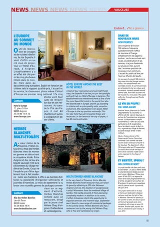 NEWS NEWS NEWS NEWS NEWS

VAUCLUSE

En bref… /At a glance…

L’EUROPE
AU SOMMET
DU MONDE

DANS DE
NOUVEAUX MURS
Une moyenne d’environ
500 visiteurs fréquente
quotidiennement l’office
de tourisme d’Orange.
L’établissement est appelé à
évoluer : ses locaux actuels sont
voués à la destruction et ses
services, à ce jour disséminés
sur plusieurs sites, auront
dès l’automne prochain de
nouveaux murs communs.
L’accueil du public se fera par
l’avenue Charles de Gaulle.

O

util de réservation de voyages
et de nuitées hôtelières, le site Expedia.fr
vient d’offrir un sacré coup de projecteur à l’Hôtel d’Europe, à Avignon.
L’établissement y a
en effet été cité parmi les cinq plus beaux
hôtels dans le monde, mais aussi au
deuxième rang européen. Établi en fonction de
critères tels le rapport qualité-prix, l’accueil et
le service, le classement place même l’Hôtel
d’Europe au premier rang national ! Ce cinq
étoiles vient tout
juste de rénover
Contact
son bar et son restaurant. Au cœur
de la Cité des Pa12, place Crillon
84000 Avignon
pes, il met 44
Tél. 04 90 14 76 76
chambres et suites
www.heurope.com
à la disposition de
ses clients.

IN THE WORLD
A tool of tour reservations and overnight hotel
stays, the Expedia.fr site has just put the spotlight
well and truly on Hôtel d’Europe in Avignon. The
establishment was mentioned there as one of the
five most beautiful hotels in the world, but also
the second best in Europe. Drawn up according
to criteria such as price-quality ratio, reception
and service, the classification even places Hôtel
d’Europe in the top position nationally! This
five star hotel has just renovated its bar and
restaurant. In the centre of the city of popes, it
has 44 rooms and suites.

HERBES
BLANCHES
MULTI-ÉTOILÉES

LE VIN EN POUPE !
FULL WINE AHEAD!
Martine Teston, directrice du Comité
Départemental du Tourisme, l’a
affirmé cet été : dans le Vaucluse, le
secteur de l’oenotourisme progresse
encore. Le département compte
notamment sur l’offre de 705 caves
particulières et 35 coopératives.
Parmi les idées à succès, la Nuit du
Vin, organisée au village de Rasteau,
accueille chaque année 10 000
visiteurs.
Martine Teston, director of the
Departmental Tourism Committee,
confirmed it this summer: the wine
tourism sector continues to flourish in
the Vaucluse. The department offers
705 private cellars and 35 cooperatives.
Successful ideas include the Night of
Wine which welcomes 10,000 visitors
and is organised in the village of
Rasteau.

A

u cœur même de la
Provence, l’hôtel-restaurant Le Mas des Herbes
Blanches vient de monter
en gamme en décrochant
sa cinquième étoile. Entre
Avignon et Aix, ce lieu à la
beauté sauvage n’est qu’à
8 kilomètres du village médiéval de Gordes. Ce qui ne
l’empêche pas d’être également tout à fait moderne : outre ses chambres, il offre à sa clientèle d’affaires la possibilité d’organiser séminaires et
journées d’incentives. Le mois de septembre l’a vu
lancer une nouvelle gamme de packages commerciaux sur ce segment d’activité.
Contact
Herbes Blanches
compte aussi un
restaurant, dirigé
Lieu-dit Toron
par le jeune chef
84220 Joucas
Akhara Chay, d’oriTél. 04 90 05 79 79
gines thaïlandaise
www.herbesblanches.com
et cambodgienne.

An average of around 500 visitors a
day come into the Orange tourism
office. This establishment will
inevitably evolve: its current premises
are scheduled to be torn down and
its services, currently spread around
several sites, from next autumn will
be housed in a new place. The public
will enter through avenue Charles
de Gaulle.

ET BIENTÔT, SPIROU ?

In the very heart of Provence, the Le Mas des
Herbes Blanches hotel-restaurant has just raised
its game by obtaining a fifth star. Between
Avignon and Aix, this location of savage beauty
is only 8 kilometres from the medieval village of
Gordes. This hardly prevents it from also being
completely modern: in addition to its rooms,
it offers its business clients the opportunity to
organise seminars and incentive days. September
saw it launch a new range of commercial packages
in this activity sector. Herbes Blanches also has a
restaurant run by the young chef Akhara Chay,
who is Thai and Cambodian by origin.

Le projet semble très bien parti pour
se concrétiser : un parc à thème dédié
à la bande dessinée belge pourrait
voir le jour à Monteux ! Prévu pour
ouvrir à l’été 2015, cet espace de
loisirs serait bâti progressivement et,
à terme, occuperait une surface de
8 hectares. Un autre parc, aquatique
celui-là, devrait ouvrir à proximité,
dès juin 2014.
This project seems well on its way:
a theme park dedicated to Belgian
cartoons could see the light of day
in Monteux. Planned for opening in
the summer of 2015, this leisure space
will be built gradually and, when
completed, will occupy an area of 8
hectares. Another park, aquatic this
time, is scheduled to open nearby, in
June 2014.

85

 