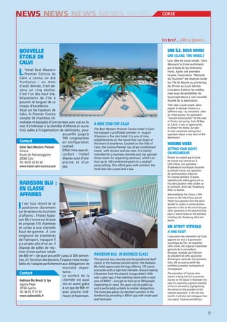 NEWS NEWS NEWS NEWS NEWS

CORSE

En bref… /At a glance…

NOUVELLE
ÉTOILE DE
CALVI

UNE ÎLE, DEUX ROUES
Leur idée est toute simple : faire
découvrir la Corse autrement,
par le biais de ses itinéraires
moto. Après une première
réussie, l’association “Motards
du Tourisme” est revenue rouler
sur l’île de Beauté au printemps,
du 30 mai au 2 juin dernier.
L’occasion d’attirer les médias,
mais aussi de sensibiliser les
tours-opérateurs à une nouvelle
facette de la destination.

L

’hôtel Best Western
Premier Corsica de
Calvi a connu un été
fructueux : au mois
d’août dernier, il est devenu un cinq étoiles.
C’est l’un des neuf établissements de l’île à
pouvoir se targuer de ce
niveau d’excellence.
Situé sur les hauteurs de
Calvi, le Premier Corsica
compte 50 chambres climatisées et équipées d’une terrasse avec vue sur la
mer. Il s’intéresse à la clientèle d’affaires et ouvre
trois salles à l’organisation de séminaires, pour
accueillir jusqu’à
100 congressistes
Contact
en configuration
cocktail.
Effort rime avec réCorsica
confort : l’hôtel
Route de Pietramaggiore
dispose aussi d’une
20260 Calvi
piscine et d’un
Tél. 04 95 65 03 64
www.hotel-calvi-corsica.com
spa.

The Best Western Premier Corsica hotel in Calvi
has enjoyed a profitable summer: in August
it became a five star hotel. It is one of nine
establishments on the island that can boast of
this level of excellence. Located on the hills of
Calvi, the Corsica Premier has 50 air-conditioned
rooms with terrace and sea view. It is mainly
intended for a business clientele and has opened
three rooms for organising seminars, which can
host up to 100 conference-goers in a cocktail
party setting. This effort goes with comfort: the
hotel also has a pool and a spa.

RADISSON BLU :
EN CLASSE
AFFAIRES

VOISINS VISÉS
Partant du constat que la Corse
est encore mal connue sur la
Côte d’Azur, une quinzaine
d’opérateurs touristiques insulaires
a souhaité mener une opération
de communication à Nice en
fin d’année dernière. D’autres
opérations du même genre ont eu
lieu dans plusieurs villes situées sur
le continent, dont Lille, Strasbourg,
Metz ou Nantes.
Acknowledging that Corsica is little
known on the Côte d’Azur, around
fifteen tour operators from the island
decided to conduct a communications
operation in Nice at the end of last year.
Other operations of the same kind took
place in several towns on the mainland,
including Lille, Strasbourg, Metz and
Nantes.

I

l est tout récent et se
positionne clairement
sur le secteur du tourisme
d’affaires : l’hôtel Radisson Blu s’ouvre sur la baie
et propose 170 chambres
et suites à une clientèle
haut-de-gamme. À une
vingtaine de kilomètres
de l’aéroport, inauguré il
y a un peu plus d’un an, il
dispose de salles de réunion d’une surface totale
de 400 m2 – de quoi accueillir jusqu’à 300 personnes. En fonction des besoins, l’espace reste modulable et s’adapte parfaitement aux délégations de
moindre importance.
Contact
Le confort de la
clientèle est aussi
Radisson Blu Resort & Spa
mis en avant grâce
Agosta Plage
à un spa de 900 m2
20166 Ajaccio
avec piscine intéTél. 04 95 77 97 97
www.radissonblu.fr
rieure et hammam.

Their idea is quite simple: allow
people to discover Corsica in a
different way – by motorbike. After
an initial success, the association
“tourism motorcyclists” hit the road
in Corsica last spring, from 30 May
to 2 June. It was an opportunity
to attract the media, but also
to raise awareness among tour
operators about a new facet of the
destination.

UN ATOUT VITICOLE

This opened very recently and has positioned itself
clearly in the business tourism sector: the Radisson
Blu hotel opens onto the bay, offering 170 rooms
and suites with a high end clientele. Around twenty
kilometres from the airport, inaugurated a little
over a year ago, it has meeting rooms with a total
area of 400m2 – enough to host up to 300 people.
Depending on need, the space can be scaled up
and is perfectably suitable to smaller delegations.
The hotel also places its clientele’s comfort in the
forefront by providing a 900 m2 spa with inside pool
and hammam.

L’association des sommeliers de Corse
apporte son écot à la promotion
touristique de l’île : en novembre
cette année, elle organise l’assemblée
générale de la sommellerie
française, marquée par l’élection
du président de cette association
d’envergure nationale. Ces prochains
mois, elle va aussi accueillir des
confrères jurassiens, toulousains et
monégasques.
The association of Corsican wine
waiters is doing their bit to promote
tourism on the island: in November this
year it is organising a general assembly
of French sommeliers, highlighted by
the election of the president of this
national association. In the next few
months it will also host colleagues from
Jura region, Toulouse and Monaco.

93

 