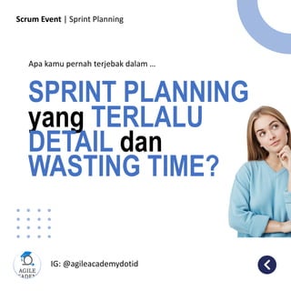 Scrum Event | Sprint Planning
SPRINT PLANNING
yang TERLALU
DETAIL dan
WASTING TIME?
IG: @agileacademydotid
c
Apa kamu pernah terjebak dalam …
 