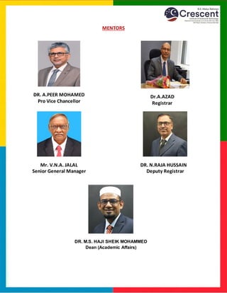 MENTORS
DR. A.PEER MOHAMED
Pro Vice Chancellor
Dr.A.AZAD
Registrar
Mr. V.N.A. JALAL
Senior General Manager
DR. N.RAJA HUSSAIN
Deputy Registrar
DR. M.S. HAJI SHEIK MOHAMMED
Dean (Academic Affairs)
 
