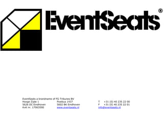 EventSeats a brandname of FG Tribunes BV
Hooge Zijde 1              Postbus 1437        T    +31 (0) 40 235 22 00
5626 DC Eindhoven          5602 BK Eindhoven   F   +31 (0) 40 235 22 01
KvK nr. 17063590           www.eventseats.nl   info@eventseats.nl
 