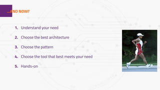 1...AND NOW?
1. Understand your need
2. Choose the best architecture
3. Choose the pattern
4. Choose the tool that best meets your need
5. Hands-on
 