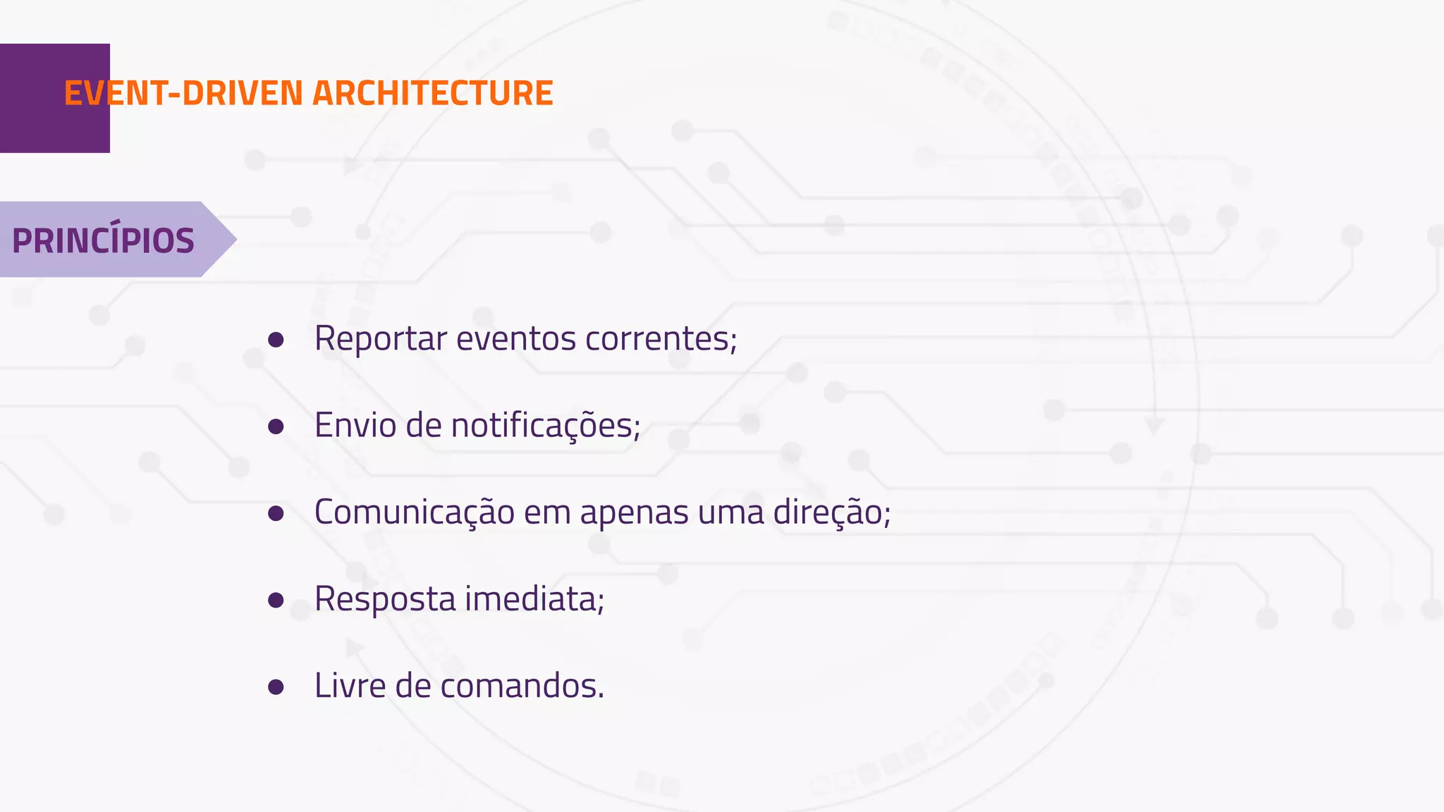 1EVENT-DRIVEN ARCHITECTURE
PRINCÍPIOS
● Reportar eventos correntes;
● Envio de notificações;
● Comunicação em apenas uma direção;
● Resposta imediata;
● Livre de comandos.
 