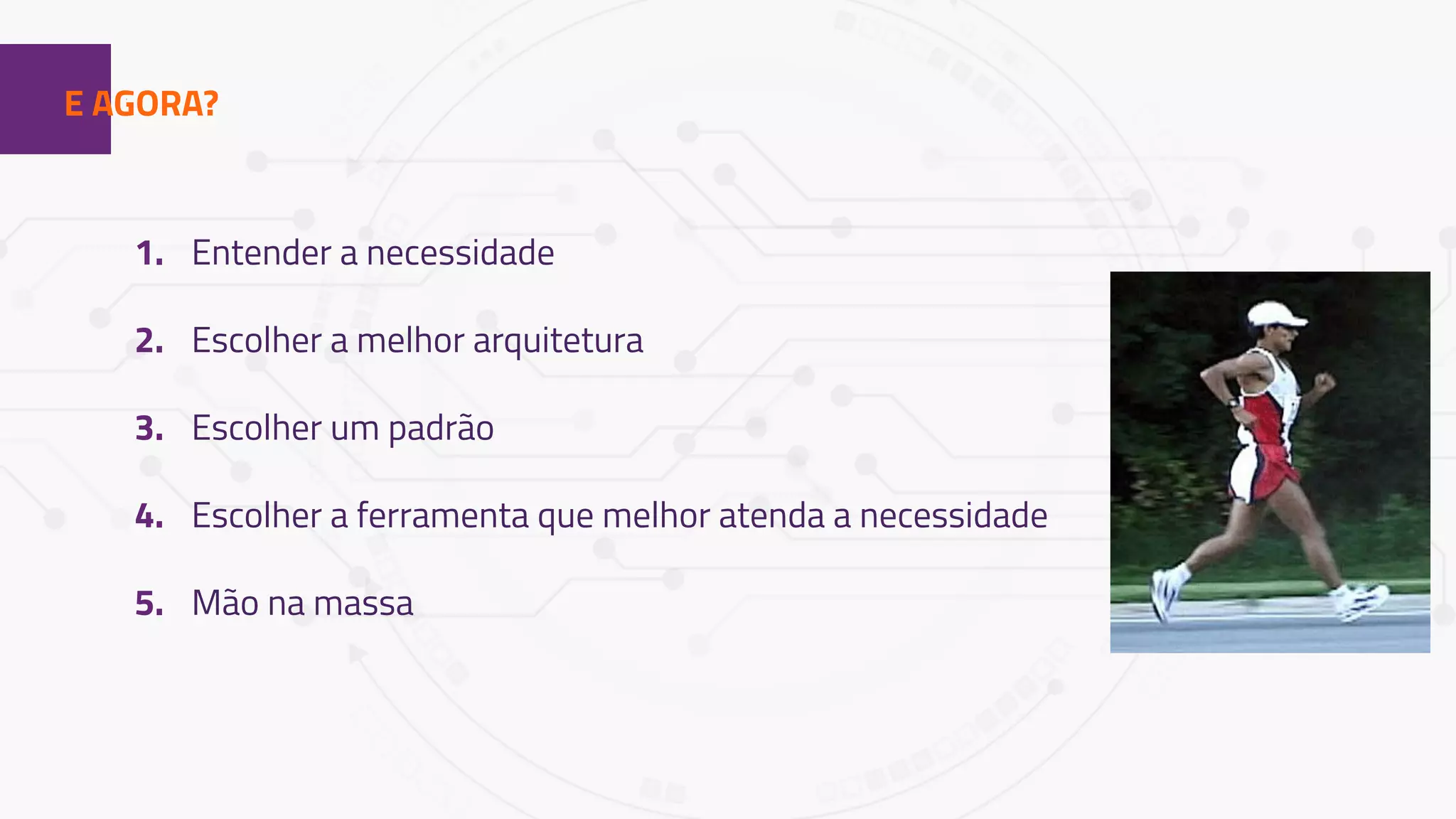 1E AGORA?
1. Entender a necessidade
2. Escolher a melhor arquitetura
3. Escolher um padrão
4. Escolher a ferramenta que melhor atenda a necessidade
5. Mão na massa
 