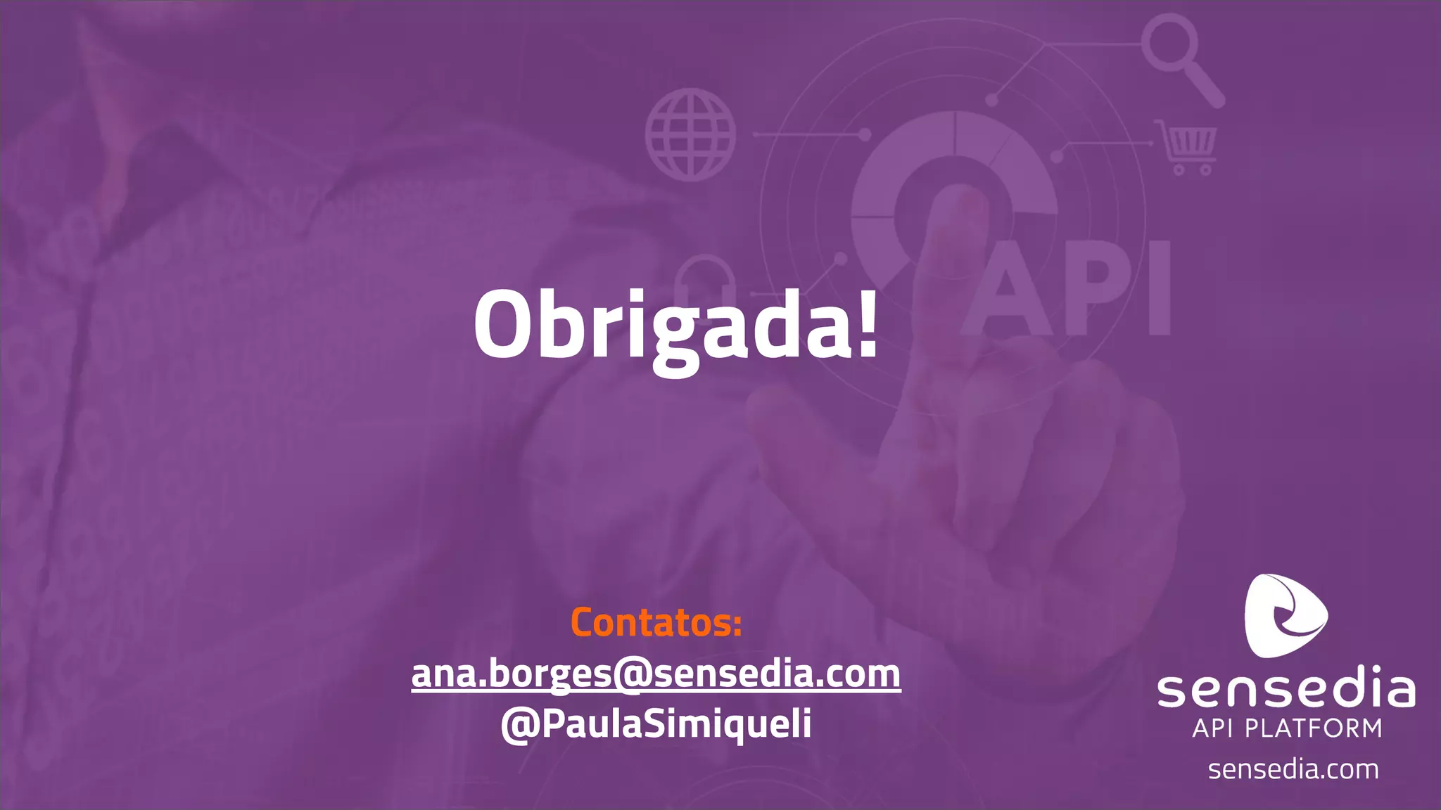 sensedia.com
Obrigada!
Contatos:
ana.borges@sensedia.com
@PaulaSimiqueli
 