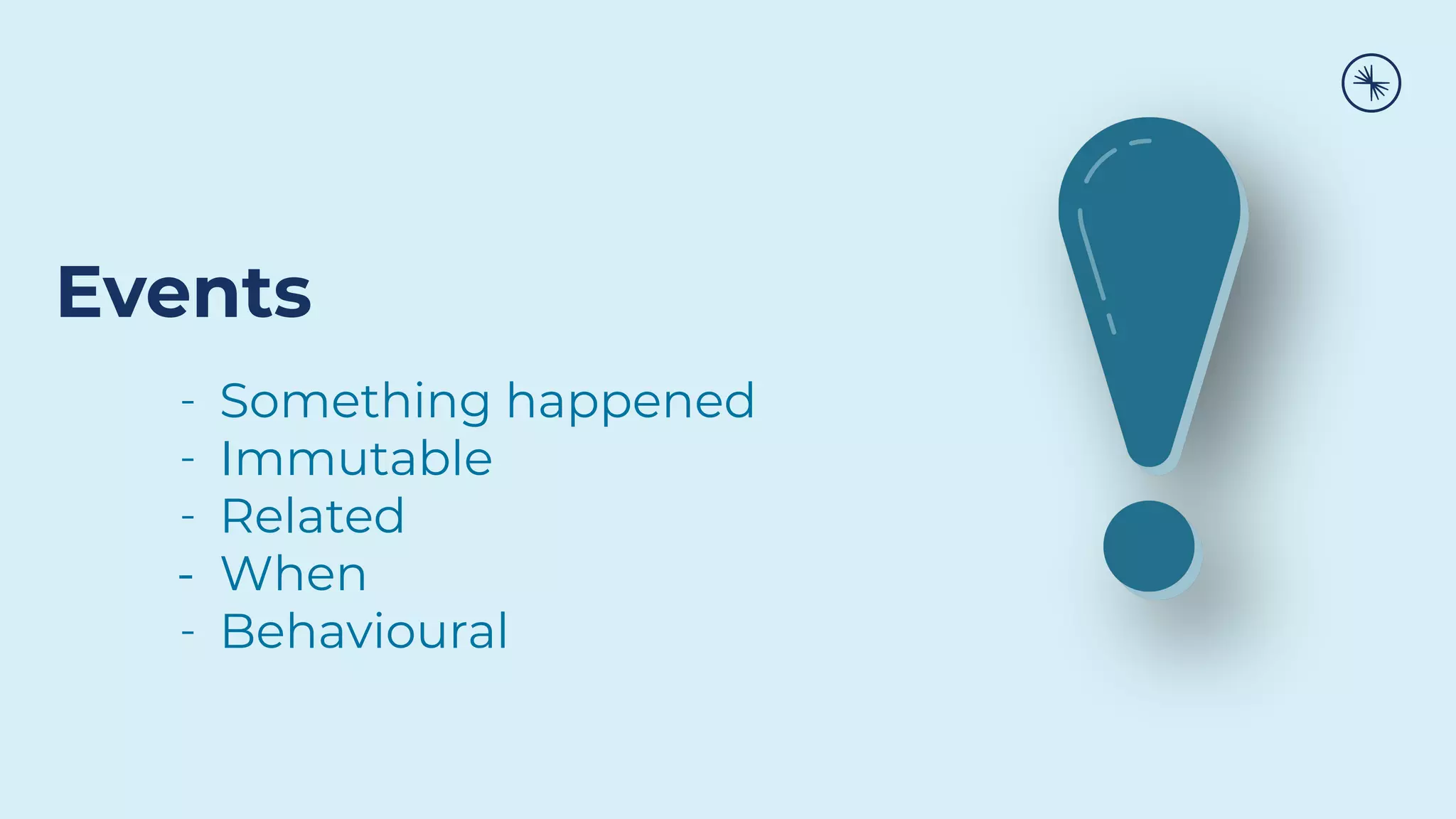 Events
Something happened
Immutable
Related
- When
Behavioural
 