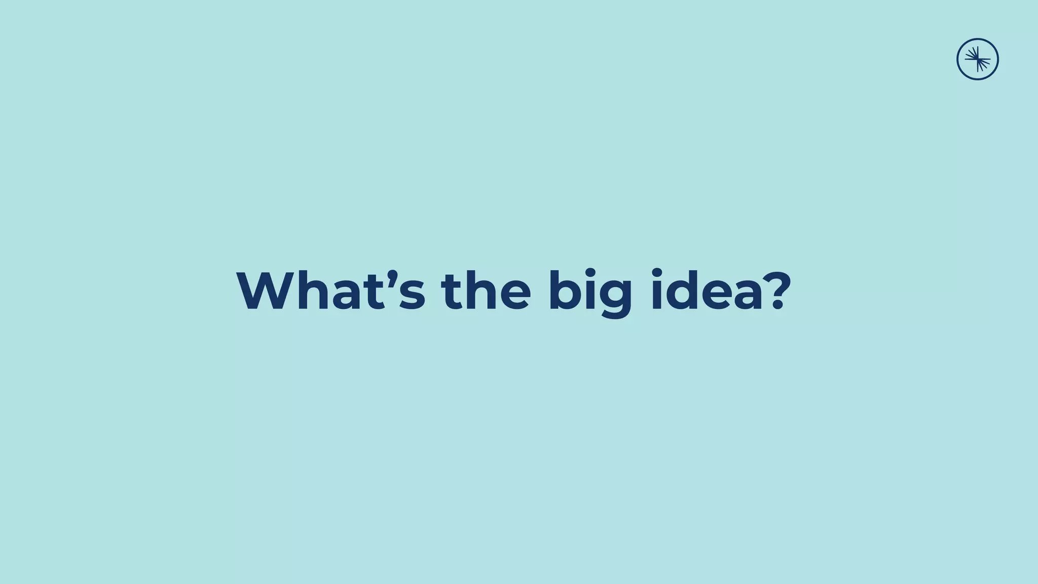 What’s the big idea?
 