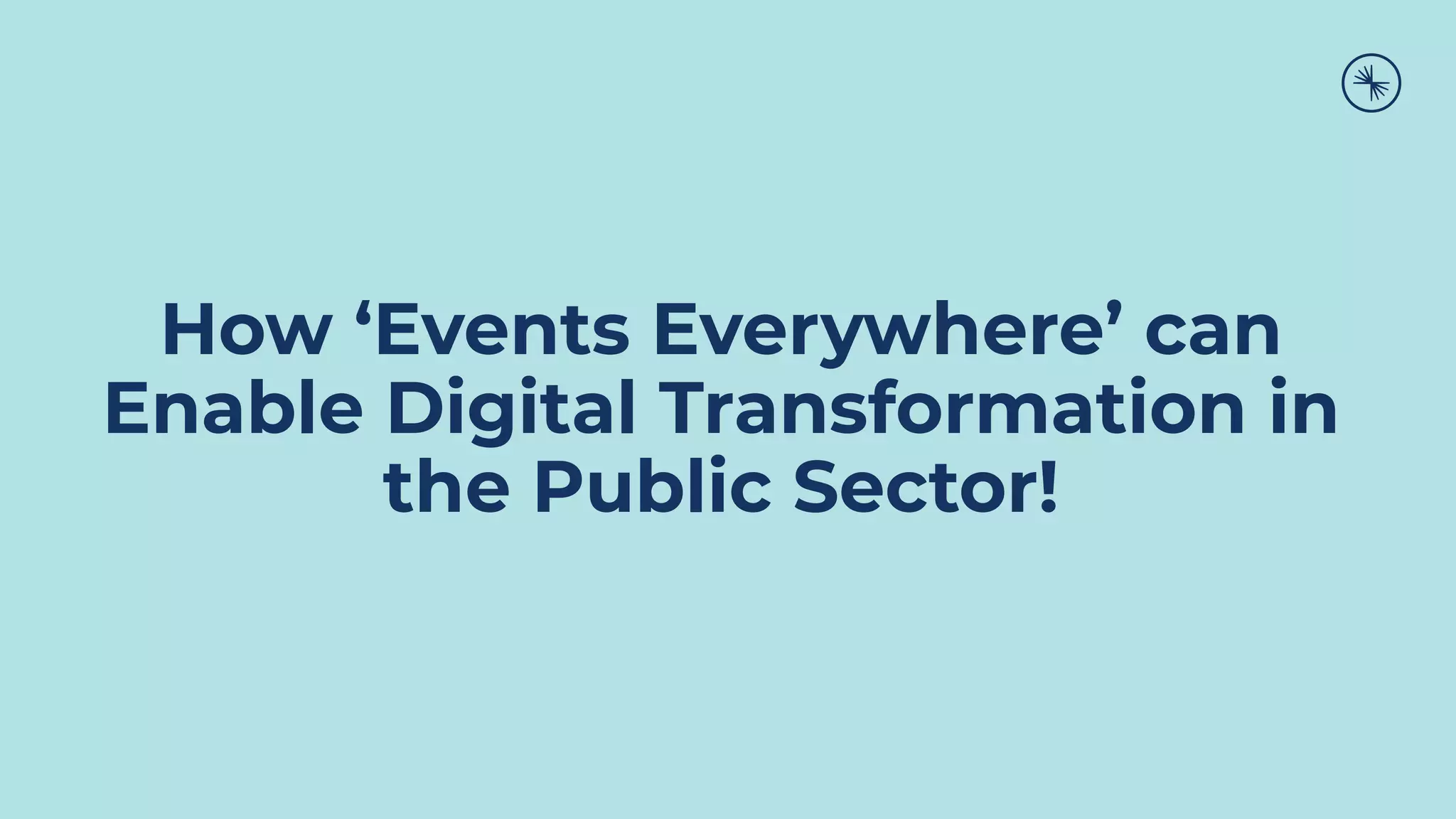How ‘Events Everywhere’ can
Enable Digital Transformation in
the Public Sector!
 