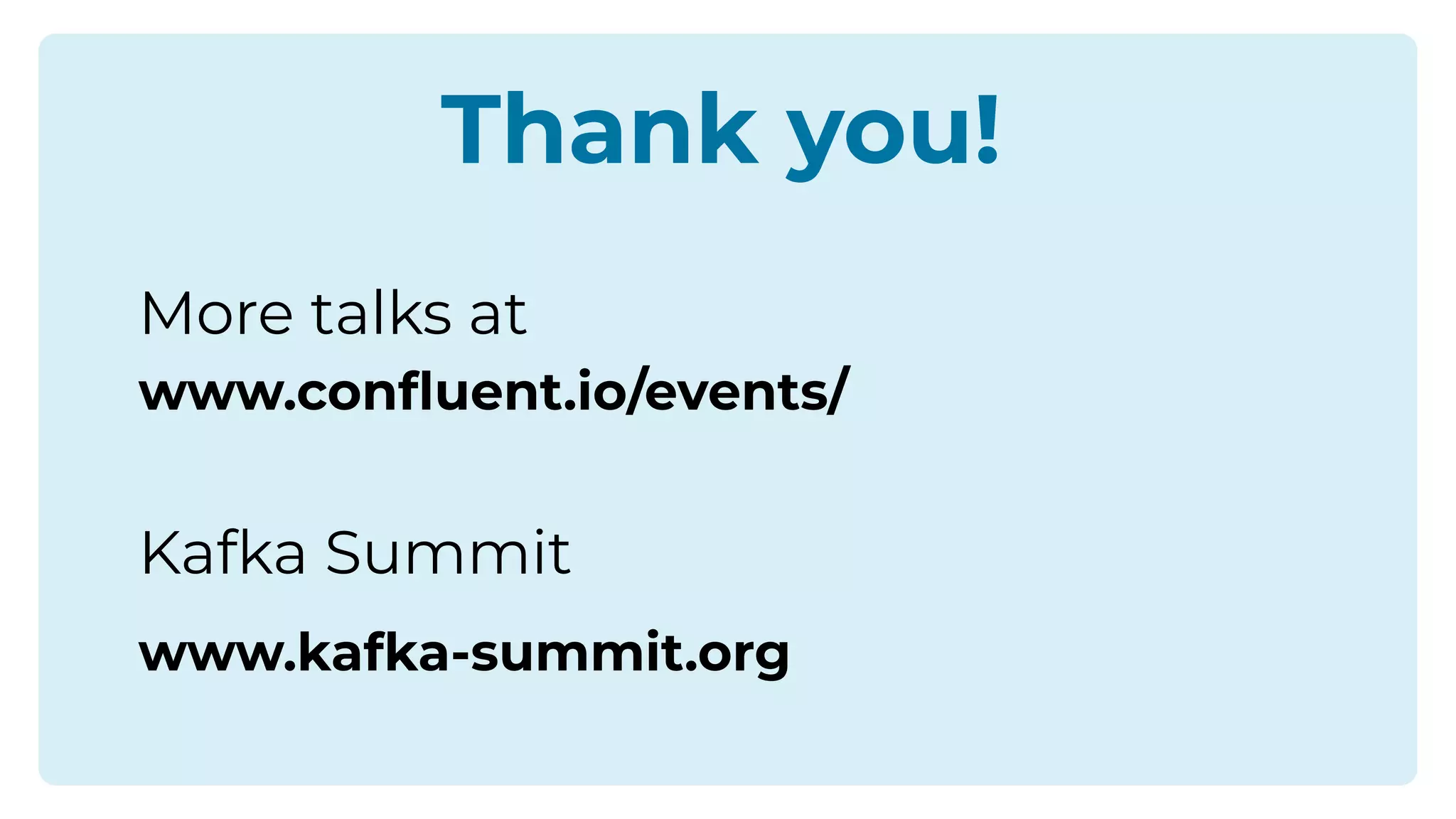 Thank you!
More talks at
www.conﬂuent.io/events/
Kafka Summit
www.kafka-summit.org
 