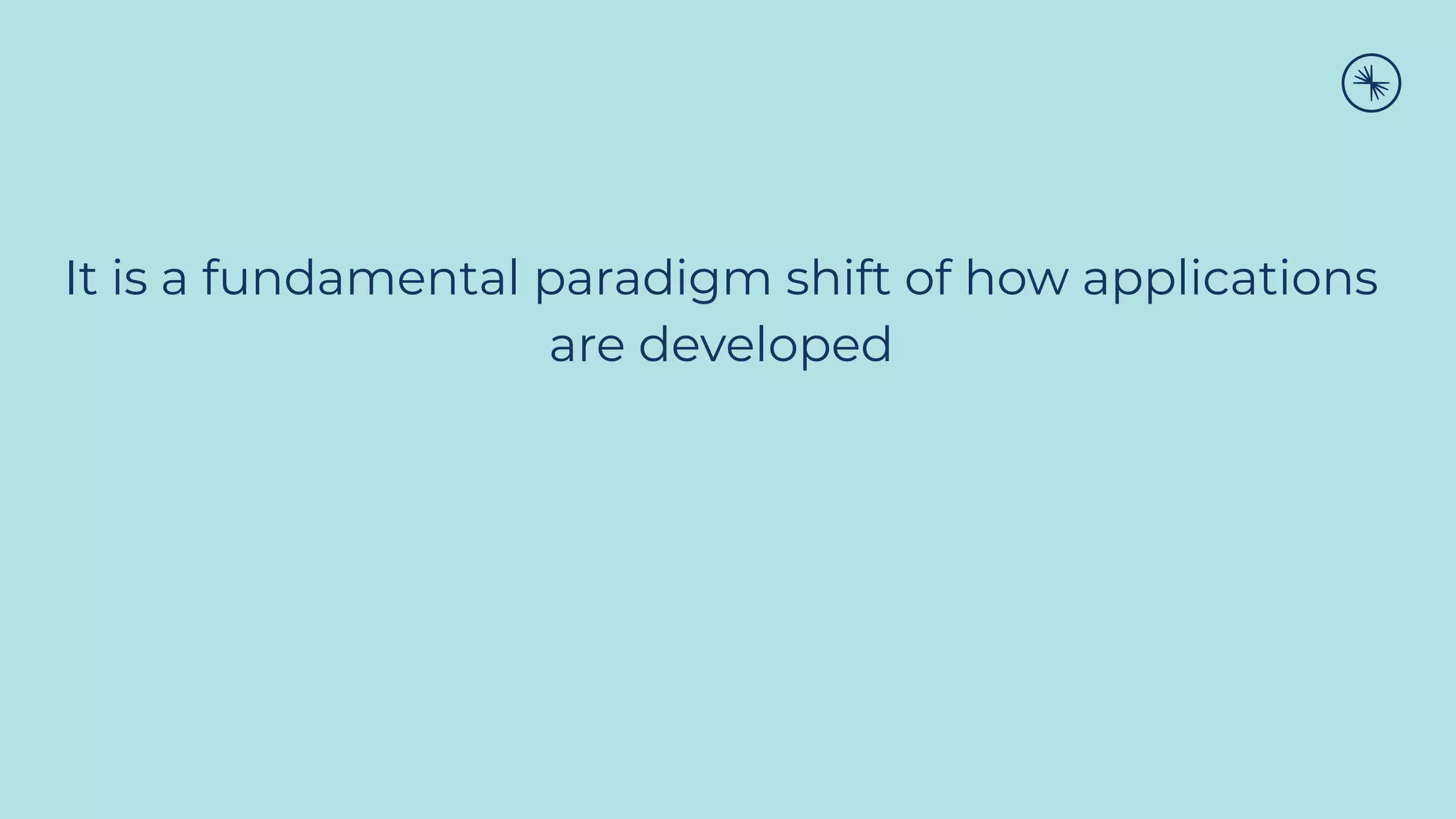 It is a fundamental paradigm shift of how applications
are developed
 