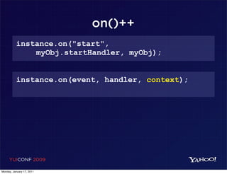 on()++
          instance.on("start",
              myObj.startHandler, myObj);


          instance.on(event, handler, context);




     YUICONF 2009

Monday, January 17, 2011
 