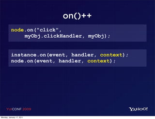 on()++
          node.on("click",
              myObj.clickHandler, myObj);


          instance.on(event, handler, context);
          node.on(event, handler, context);




     YUICONF 2009

Monday, January 17, 2011
 