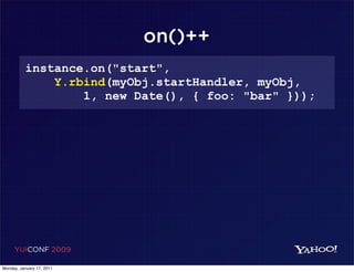 on()++
          instance.on("start",
              Y.rbind(myObj.startHandler, myObj,
                  1, new Date(), { foo: "bar" }));




     YUICONF 2009

Monday, January 17, 2011
 