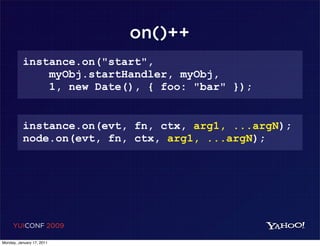 on()++
          instance.on("start",
              myObj.startHandler, myObj,
              1, new Date(), { foo: "bar" });


          instance.on(evt, fn, ctx, arg1, ...argN);
          node.on(evt, fn, ctx, arg1, ...argN);




     YUICONF 2009

Monday, January 17, 2011
 